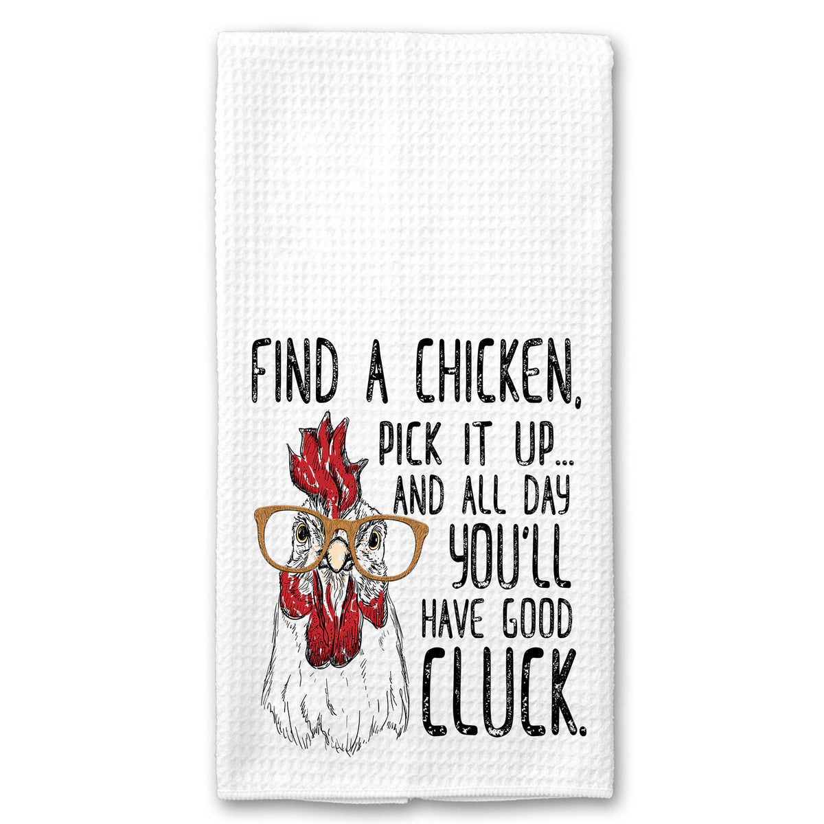 Find a Chicken, Pick it Up and all Day Long you'll have Good Cluck Towel