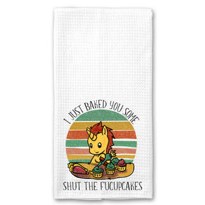 I just Baked you some Shut Up the Fucupcakes Towel