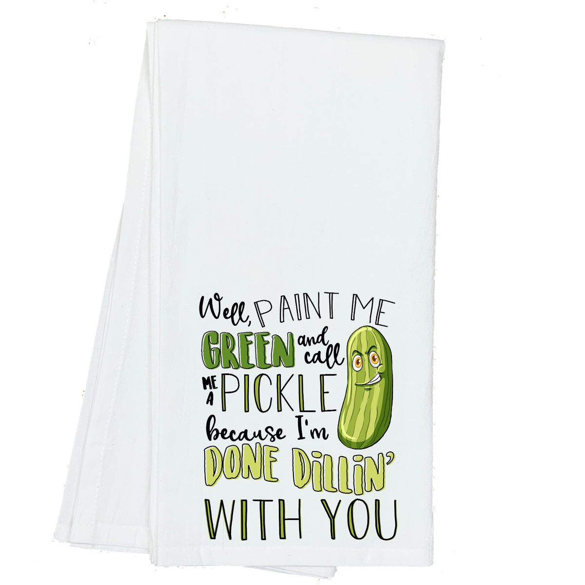 Well Paint me Green and call me a Pickle, because I'm done Dillin' with You Towel