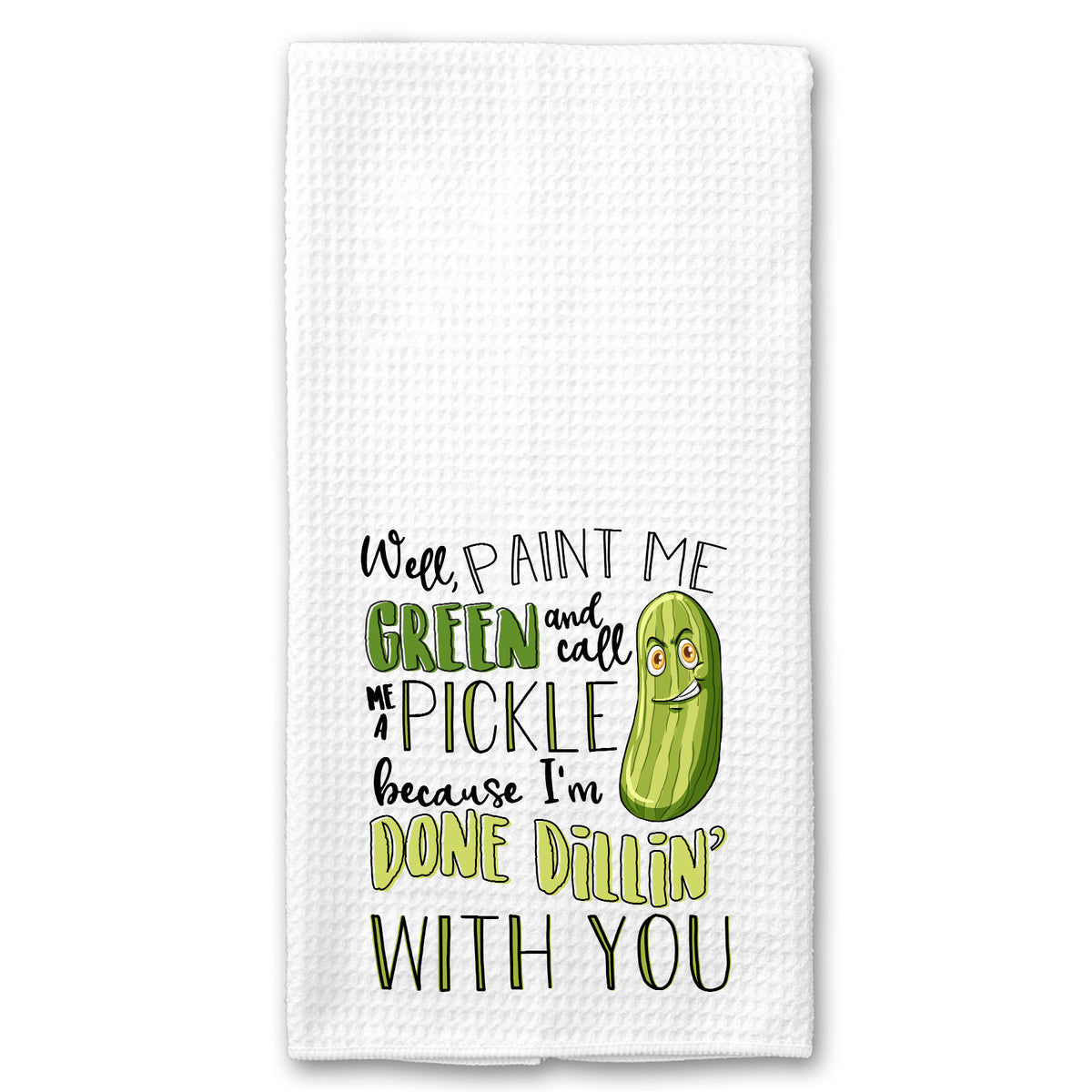 Well Paint me Green and call me a Pickle, because I'm done Dillin' with You Towel