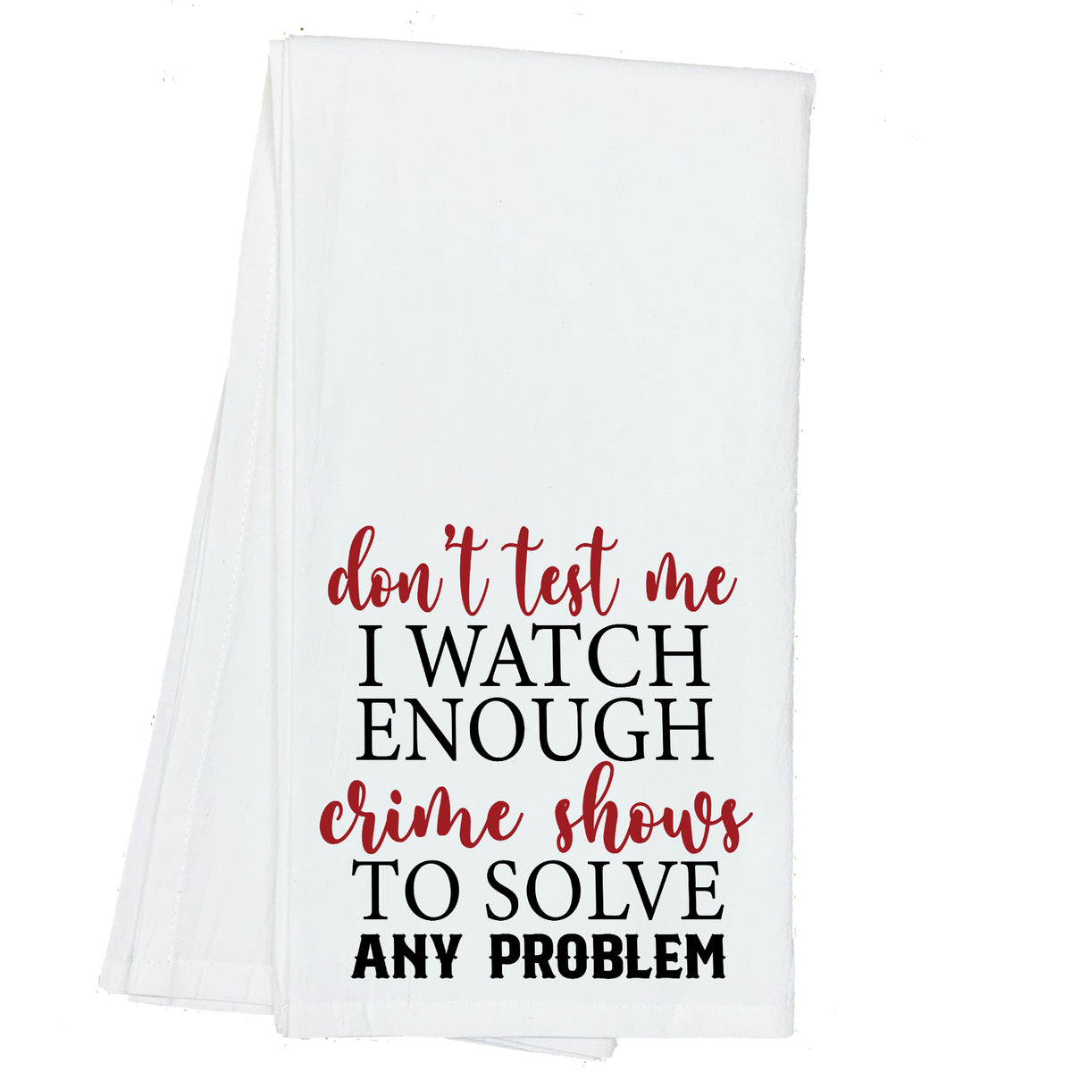 Don't Test me, I Watch Enough Crime Shows to Solve any Problem Towel