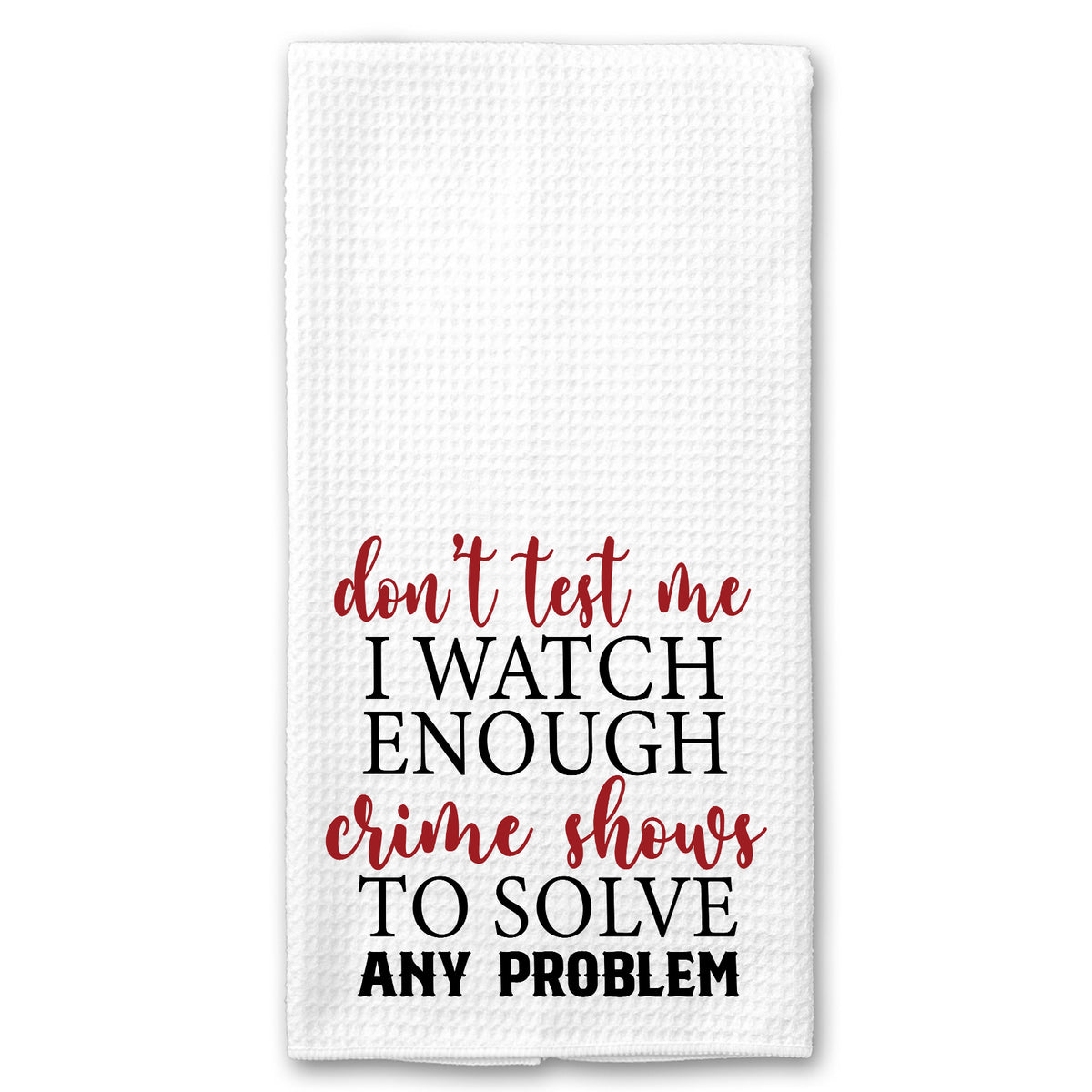 Don't Test me, I Watch Enough Crime Shows to Solve any Problem Towel