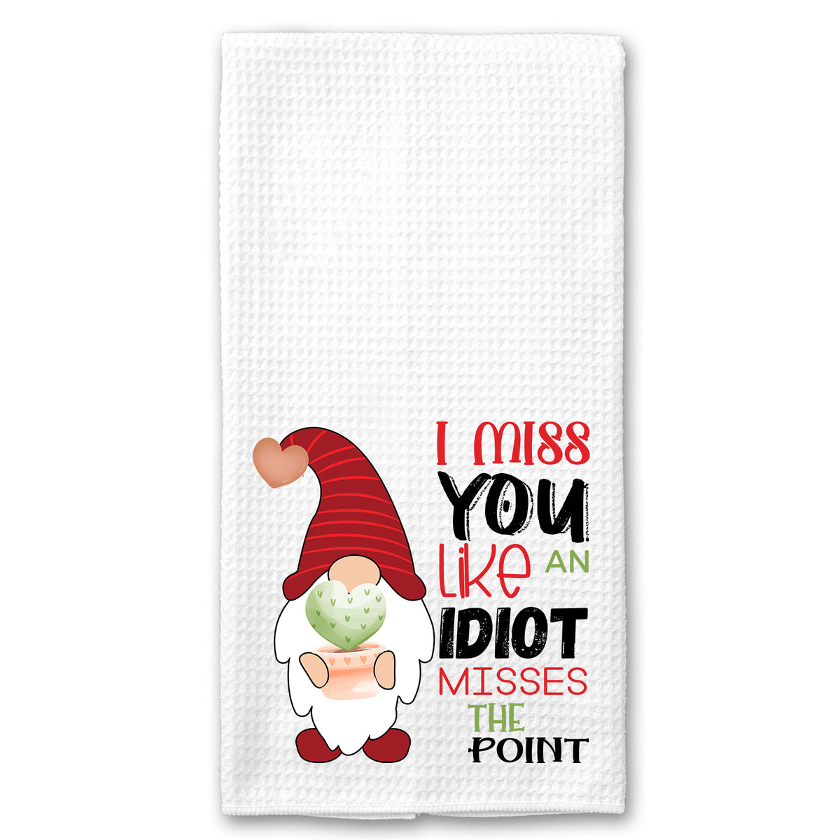 I Miss you Like an Idiot Misses the Point Gnome Towel