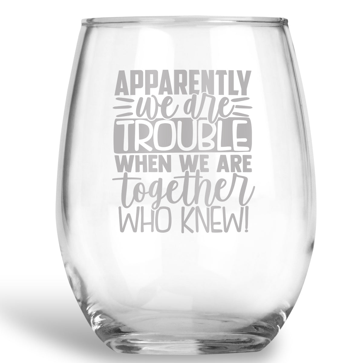 Apparently we are Trouble when we are Together, Who Knew Wine Glass