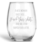 A Wise Woman once said...Fuck this Shit, and she Lived Happily Ever After Stemless Wine Glass