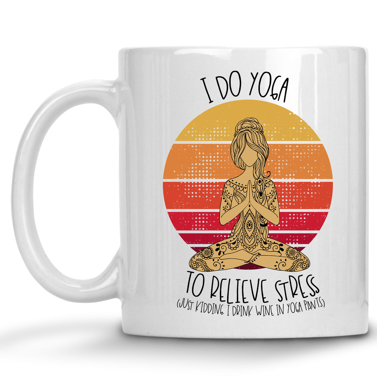 I do Yoga to Relieve Stress, Just Kidding, I Drink Wine in Yoga Pants Mug