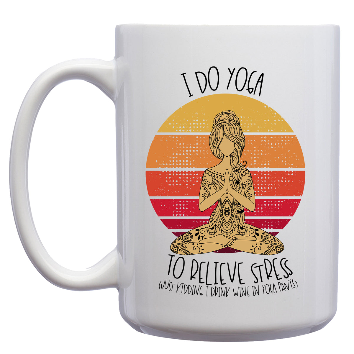 I do Yoga to Relieve Stress, Just Kidding, I Drink Wine in Yoga Pants Mug