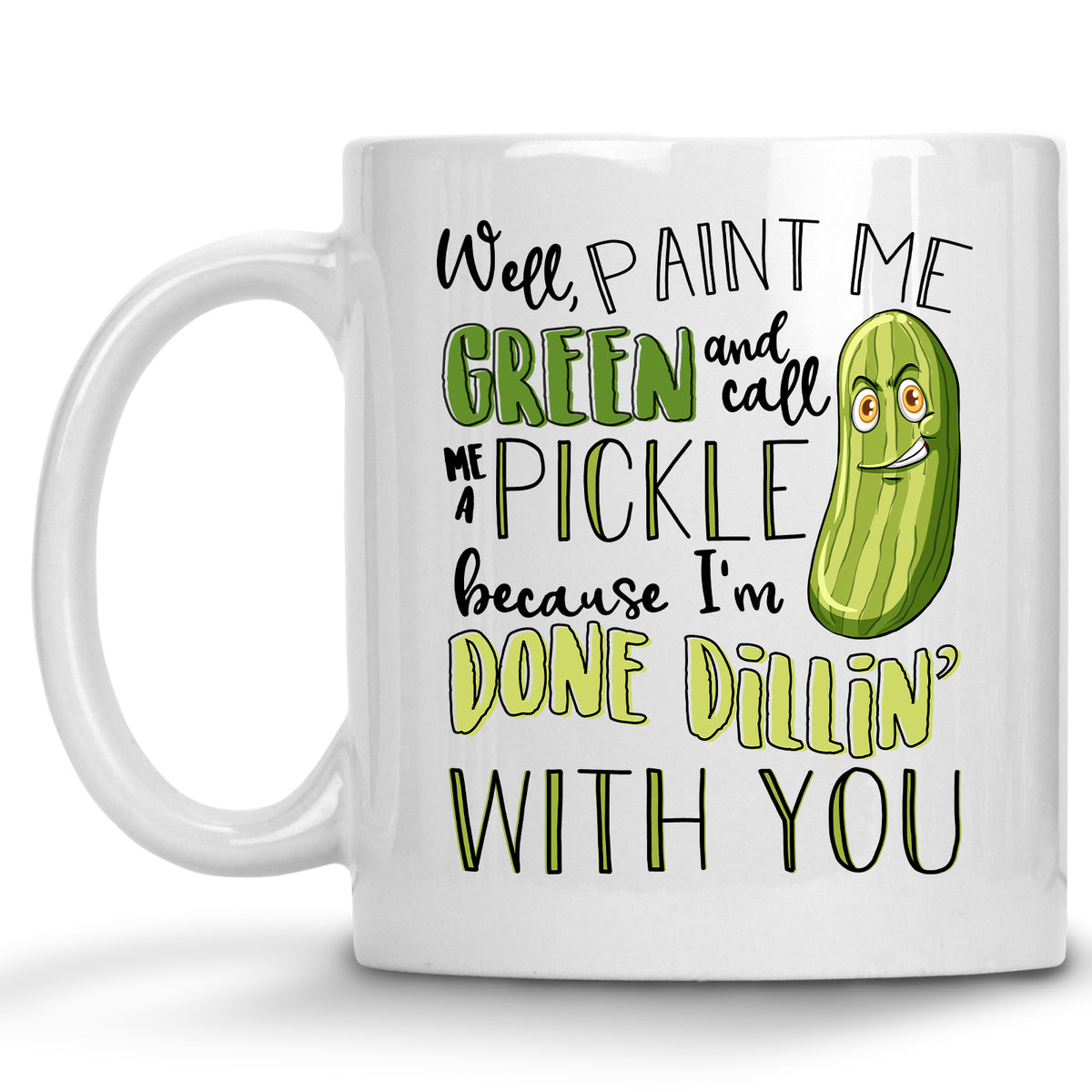 Well Paint me Green and Call me a Pickle, because I'm done Dillin' with you Mug