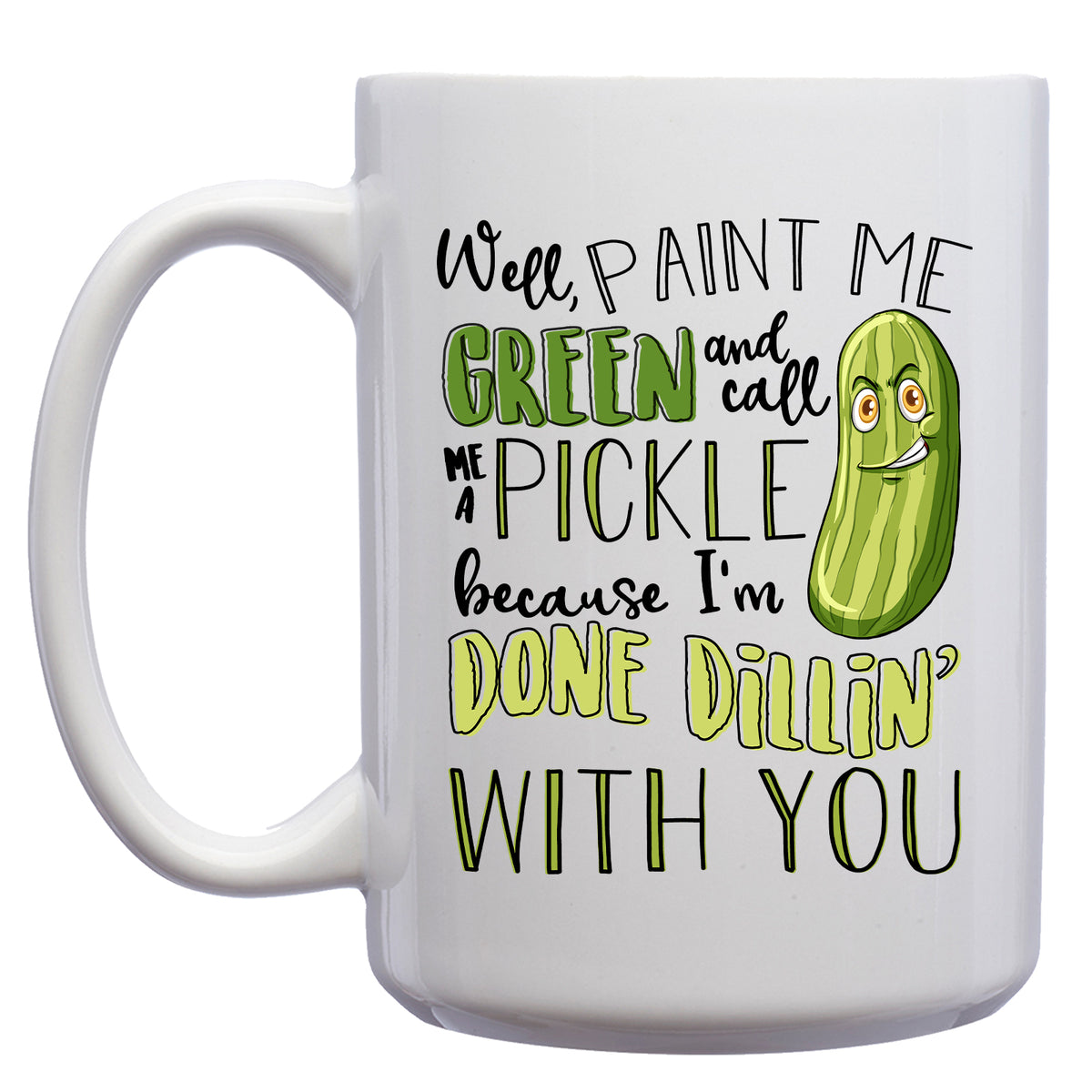 Well Paint me Green and Call me a Pickle, because I'm done Dillin' with you Mug