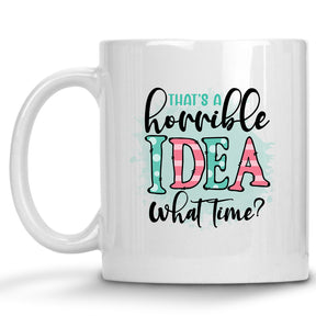 That's a Horrible Idea, What Time? Mug