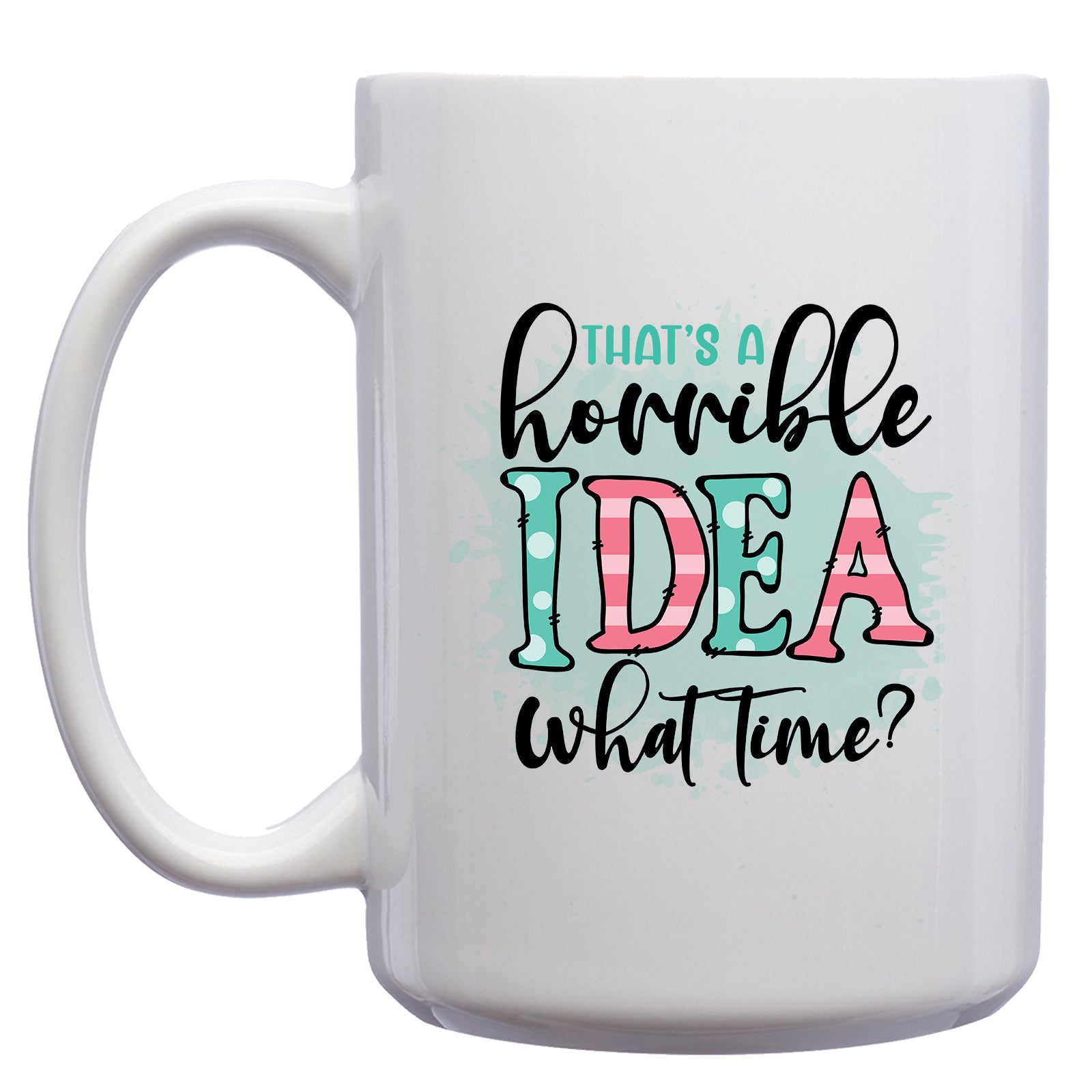 That's a Horrible Idea, What Time? Mug