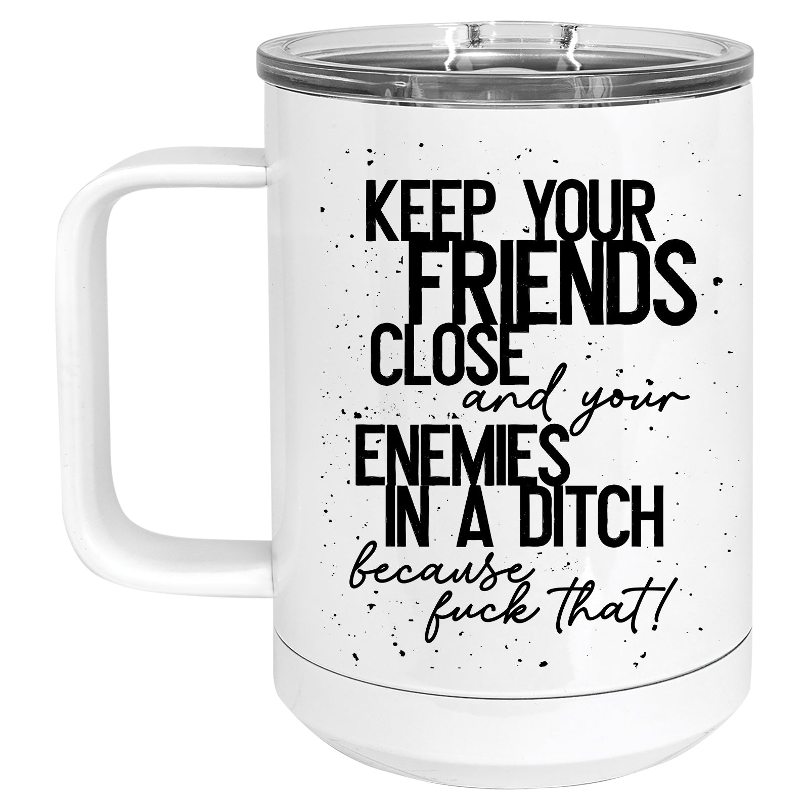 Keep your Friends Close and your Enemies in a Ditch Mug