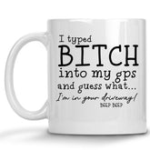 I typed Bitch into my GPS and guess what...I'm in your Driveway Mug