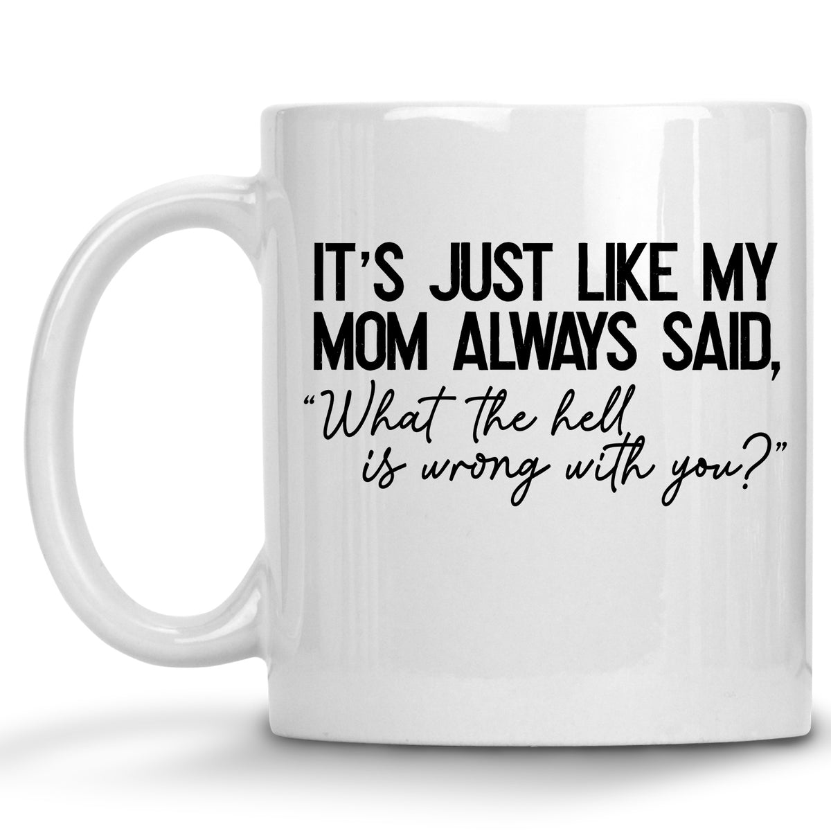 It's Just Like my Mom Always Said, "What the Hell is Wrong with You?" Mug