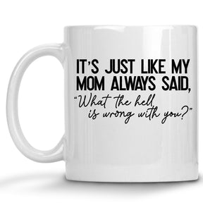 It's Just Like my Mom Always Said, "What the Hell is Wrong with You?" Mug