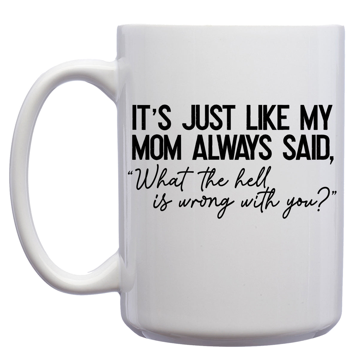 It's Just Like my Mom Always Said, "What the Hell is Wrong with You?" Mug