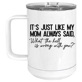 It's Just Like my Mom Always Said, "What the Hell is Wrong with You?" Mug