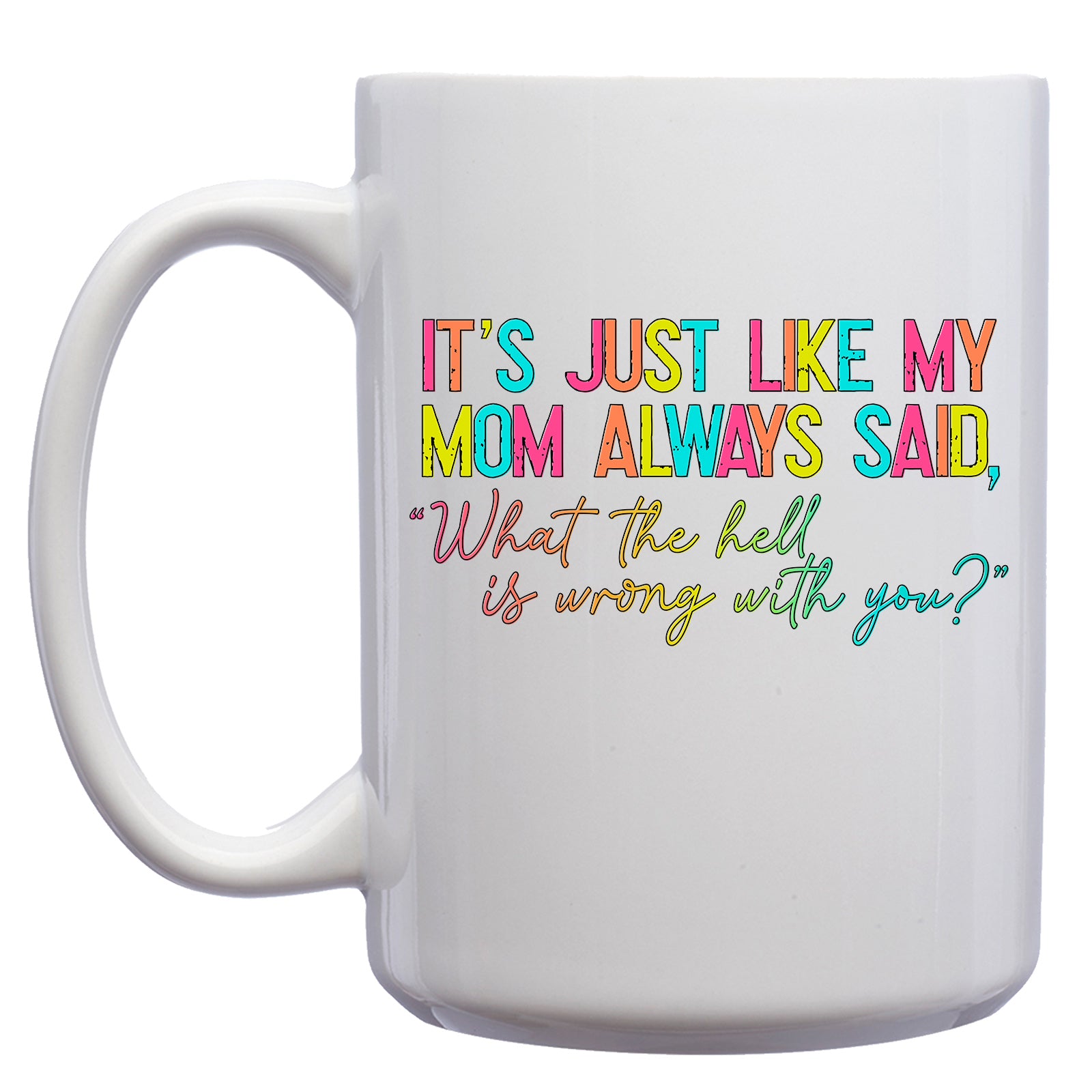 Rainbow It's Just Like my Mom Always Said, "What the Hell is Wrong with You?" Mug