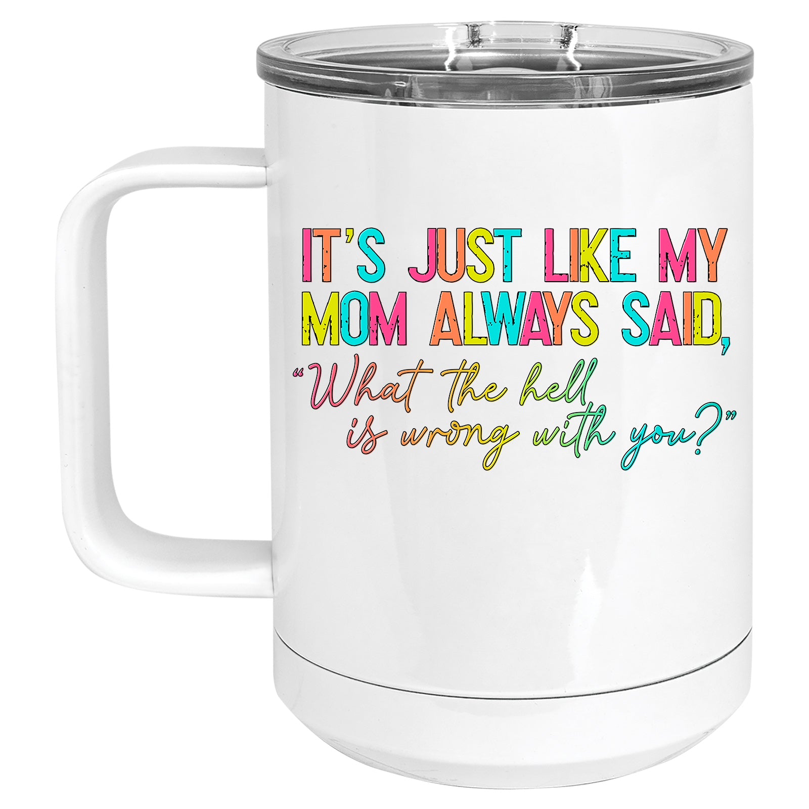 Rainbow It's Just Like my Mom Always Said, "What the Hell is Wrong with You?" Mug